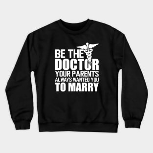 Medical Doctor - Be the doctor your parents always wanted you to marry w Crewneck Sweatshirt